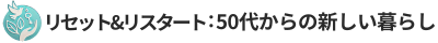 リセット&リスタート：50代からの新しい暮らし